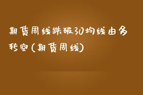 期货周线跌破30均线由多转空(期货周线)_https://www.zztgc.com_期货入门_第1张