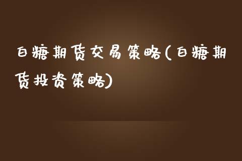 白糖期货交易策略(白糖期货投资策略)_https://www.zztgc.com_期货直播_第1张