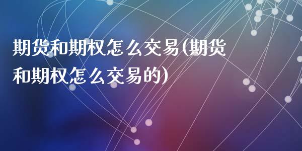 期货和期权怎么交易(期货和期权怎么交易的)_https://www.zztgc.com_黄金期货_第1张