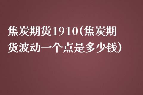 焦炭期货1910(焦炭期货波动一个点是多少钱)_https://www.zztgc.com_黄金期货_第1张