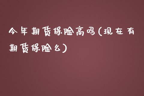 今年期货保险高吗(现在有期货保险么)_https://www.zztgc.com_期货入门_第1张