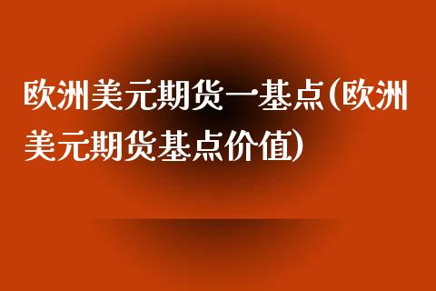 欧洲美元期货一基点(欧洲美元期货基点价值)_https://www.zztgc.com_期货直播_第1张
