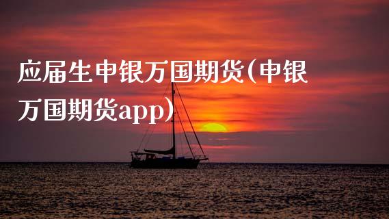 应届生申银万国期货(申银万国期货app)_https://www.zztgc.com_期货直播_第1张
