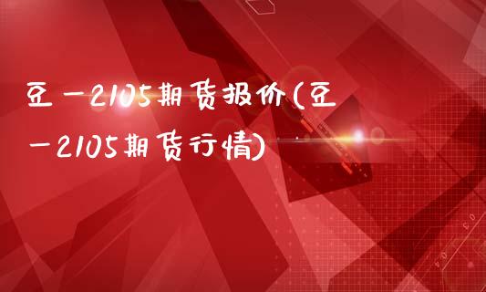 豆一2105期货报价(豆一2105期货行情)_https://www.zztgc.com_黄金期货_第1张