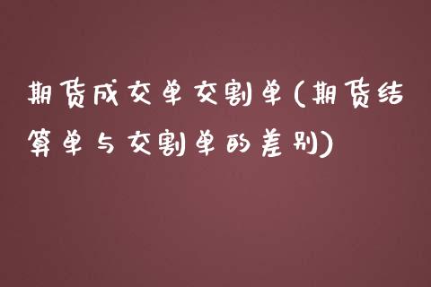 期货成交单交割单(期货结算单与交割单的差别)_https://www.zztgc.com_期货行情_第1张