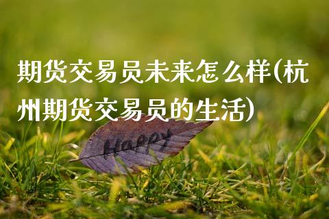 期货交易员未来怎么样(杭州期货交易员的生活)_https://www.zztgc.com_期货行情_第1张