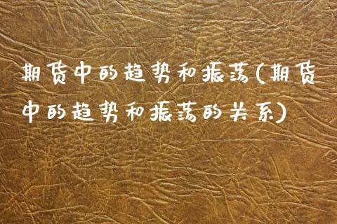 期货中的趋势和振荡(期货中的趋势和振荡的关系)_https://www.zztgc.com_黄金期货_第1张