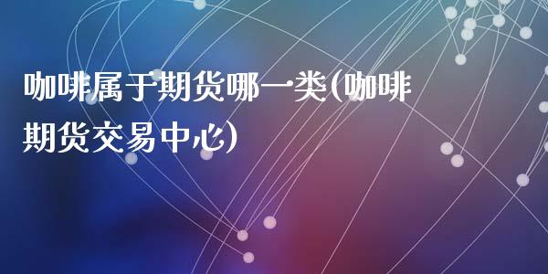 咖啡属于期货哪一类(咖啡期货交易中心)_https://www.zztgc.com_原油期货_第1张