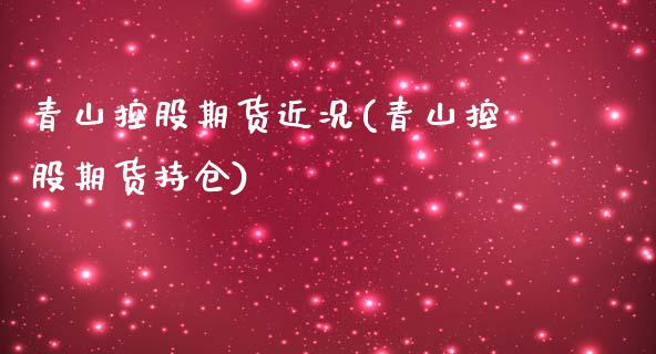 青山控股期货近况(青山控股期货持仓)_https://www.zztgc.com_黄金期货_第1张