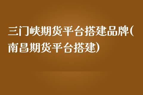 三门峡期货平台搭建品牌(南昌期货平台搭建)_https://www.zztgc.com_期货入门_第1张