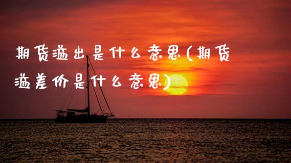 期货溢出是什么意思(期货溢差价是什么意思)_https://www.zztgc.com_期货入门_第1张
