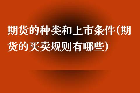期货的种类和上市条件(期货的买卖规则有哪些)_https://www.zztgc.com_期货入门_第1张