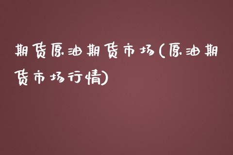 期货原油期货市场(原油期货市场行情)_https://www.zztgc.com_期货直播_第1张