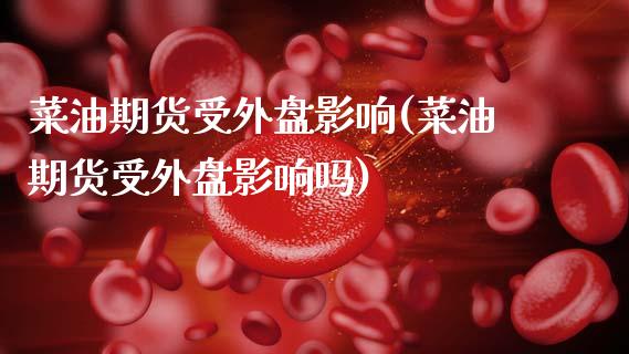 菜油期货受外盘影响(菜油期货受外盘影响吗)_https://www.zztgc.com_期货入门_第1张