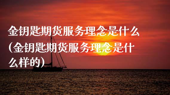 金钥匙期货服务理念是什么(金钥匙期货服务理念是什么样的)_https://www.zztgc.com_期货入门_第1张
