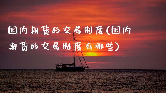 国内期货的交易制度(国内期货的交易制度有哪些)_https://www.zztgc.com_黄金期货_第1张