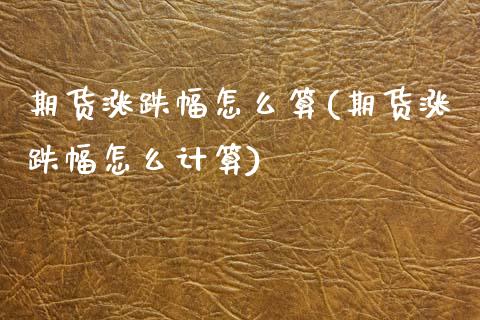 期货涨跌幅怎么算(期货涨跌幅怎么计算)_https://www.zztgc.com_原油期货_第1张