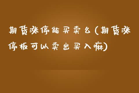 期货涨停能买卖么(期货涨停板可以卖出买入嘛)_https://www.zztgc.com_原油期货_第1张