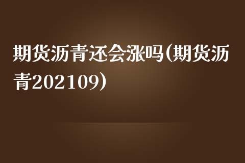 期货沥青还会涨吗(期货沥青202109)_https://www.zztgc.com_黄金期货_第1张