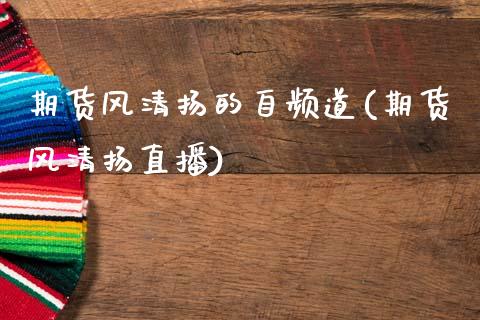 期货风清扬的自频道(期货风清扬直播)_https://www.zztgc.com_期货行情_第1张