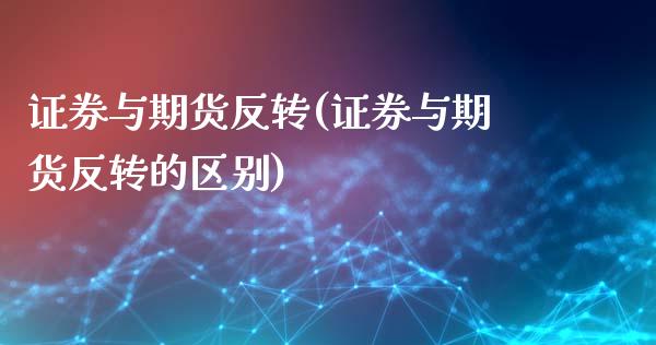 证券与期货反转(证券与期货反转的区别)_https://www.zztgc.com_期货直播_第1张