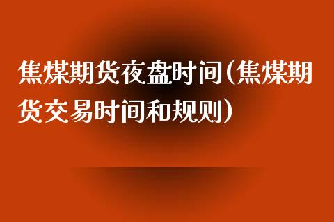 焦煤期货夜盘时间(焦煤期货交易时间和规则)_https://www.zztgc.com_原油期货_第1张