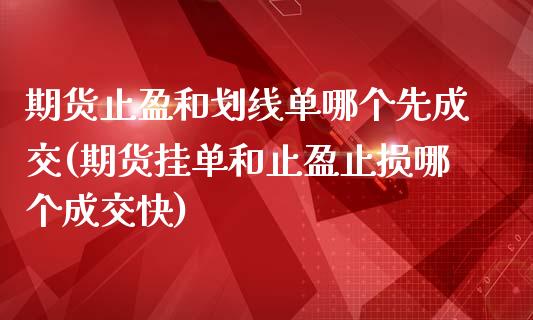 期货止盈和划线单哪个先成交(期货挂单和止盈止损哪个成交快)_https://www.zztgc.com_期货入门_第1张