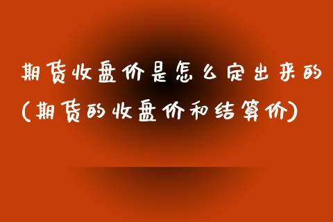 期货收盘价是怎么定出来的(期货的收盘价和结算价)_https://www.zztgc.com_期货直播_第1张