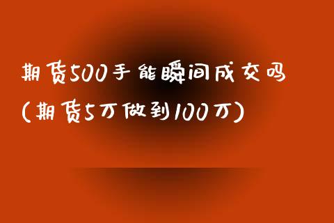 期货500手能瞬间成交吗(期货5万做到100万)_https://www.zztgc.com_期货直播_第1张