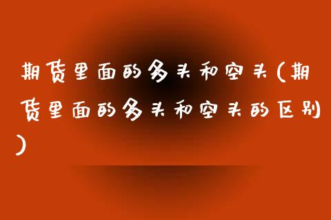 期货里面的多头和空头(期货里面的多头和空头的区别)_https://www.zztgc.com_期货行情_第1张