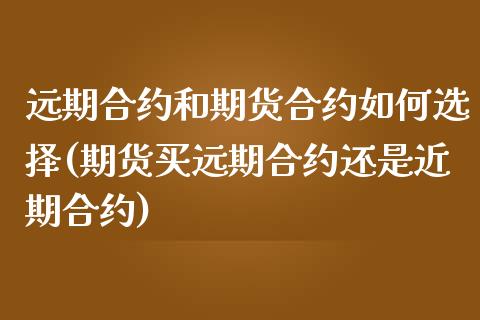 远期合约和期货合约如何选择(期货买远期合约还是近期合约)_https://www.zztgc.com_期货入门_第1张