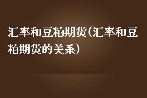 汇率和豆粕期货(汇率和豆粕期货的关系)_https://www.zztgc.com_期货直播_第1张