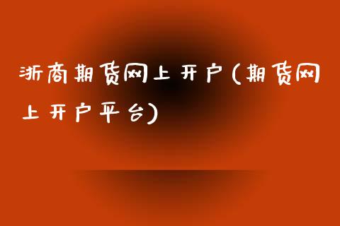 浙商期货网上开户(期货网上开户平台)_https://www.zztgc.com_期货入门_第1张