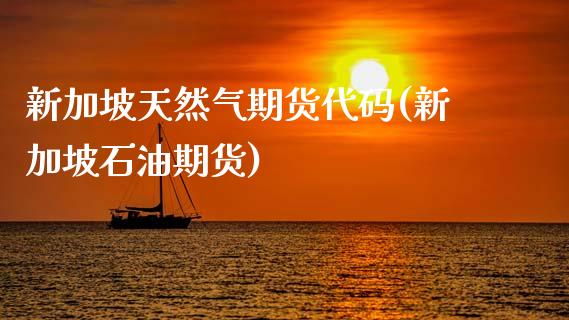 新加坡天然气期货代码(新加坡石油期货)_https://www.zztgc.com_期货行情_第1张