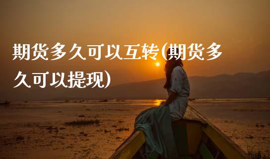 期货多久可以互转(期货多久可以提现)_https://www.zztgc.com_期货行情_第1张