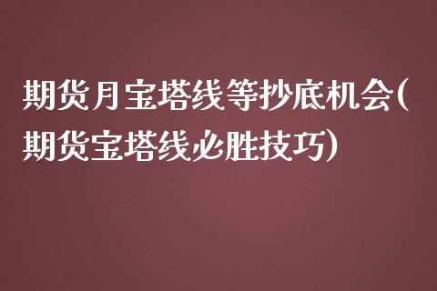 期货月宝塔线等抄底机会(期货宝塔线必胜技巧)_https://www.zztgc.com_原油期货_第1张