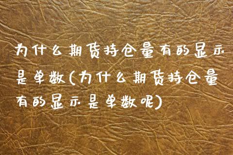为什么期货持仓量有的显示是单数(为什么期货持仓量有的显示是单数呢)_https://www.zztgc.com_期货行情_第1张