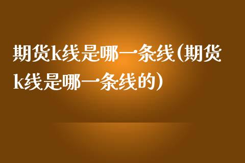 期货k线是哪一条线(期货k线是哪一条线的)_https://www.zztgc.com_黄金期货_第1张