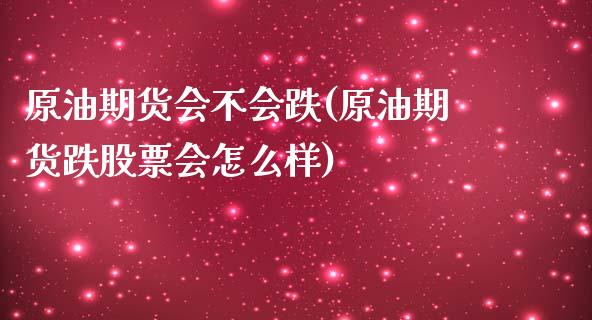 原油期货会不会跌(原油期货跌股票会怎么样)_https://www.zztgc.com_期货入门_第1张