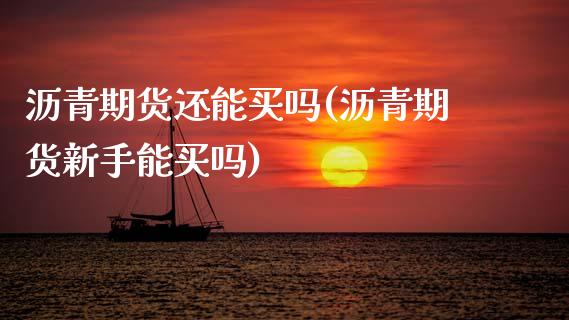 沥青期货还能买吗(沥青期货新手能买吗)_https://www.zztgc.com_黄金期货_第1张