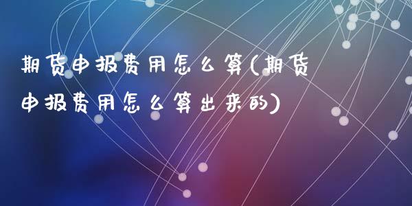 期货申报费用怎么算(期货申报费用怎么算出来的)_原油期货_第1张_珍投期货网 期货申报费用怎么算(期货申报费用怎么算出来的)_https://www.zztgc.com_原油期货_第1张