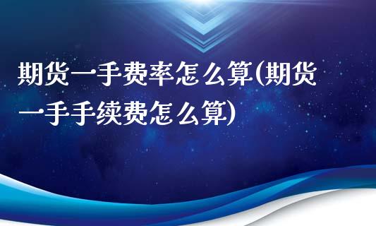 期货一手费率怎么算(期货一手手续费怎么算)_https://www.zztgc.com_原油期货_第1张