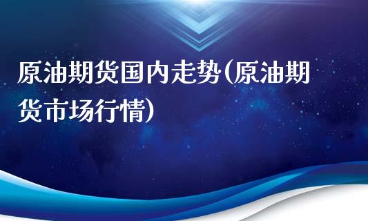 原油期货国内走势(原油期货市场行情)_https://www.zztgc.com_期货行情_第1张