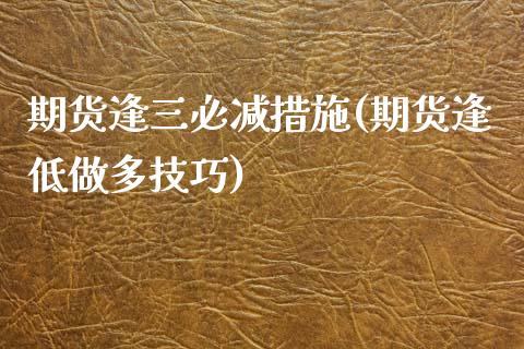 期货逢三必减措施(期货逢低做多技巧)_https://www.zztgc.com_期货入门_第1张