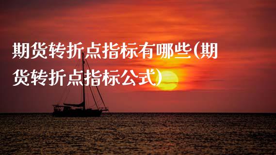 期货转折点指标有哪些(期货转折点指标公式)_https://www.zztgc.com_期货开户_第1张