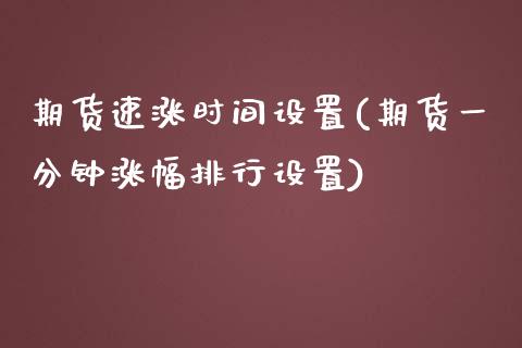 期货速涨时间设置(期货一分钟涨幅排行设置)_https://www.zztgc.com_原油期货_第1张