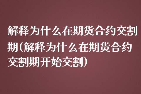 解释为什么在期货合约交割期(解释为什么在期货合约交割期开始交割)_https://www.zztgc.com_期货入门_第1张