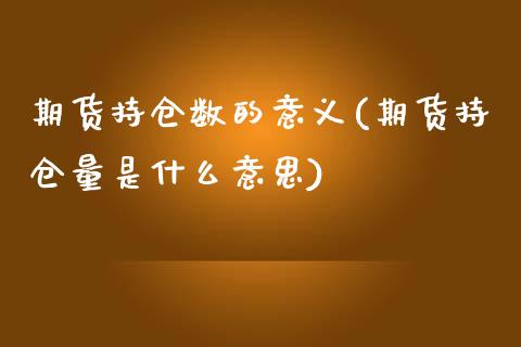 期货持仓数的意义(期货持仓量是什么意思)_https://www.zztgc.com_原油期货_第1张