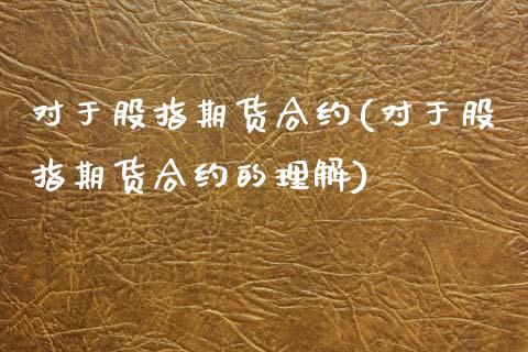 对于股指期货合约(对于股指期货合约的理解)_https://www.zztgc.com_期货直播_第1张