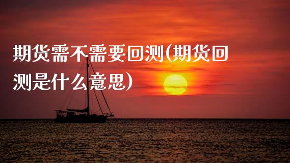 期货需不需要回测(期货回测是什么意思)_https://www.zztgc.com_原油期货_第1张